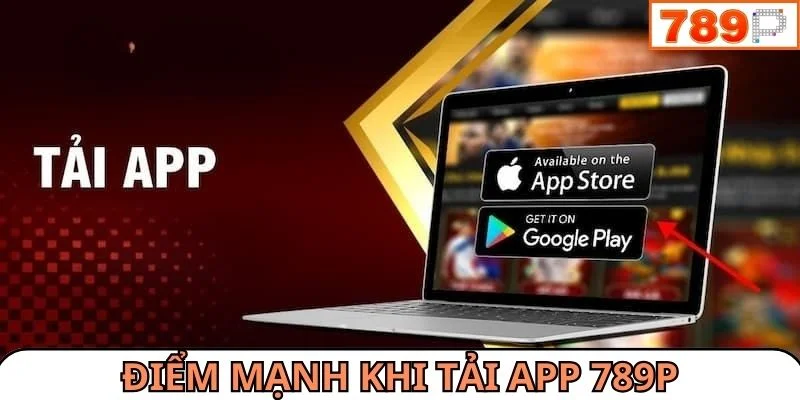 Điểm mạnh khi tải app 789P về thiết bị cá nhân