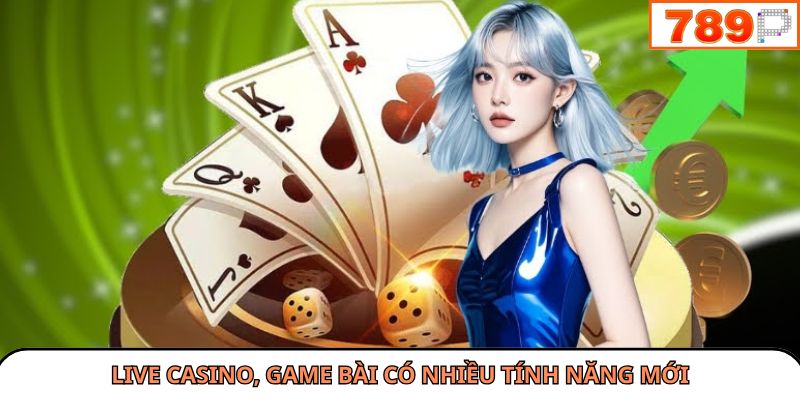 Live casino, game bài có nhiều tính năng mới